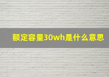 额定容量30wh是什么意思