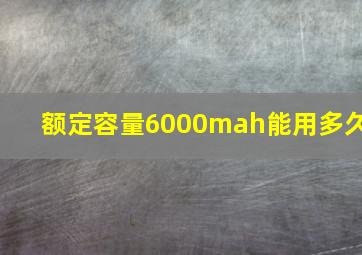 额定容量6000mah能用多久