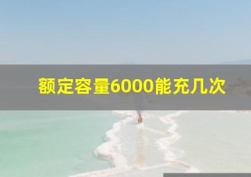 额定容量6000能充几次