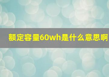 额定容量60wh是什么意思啊