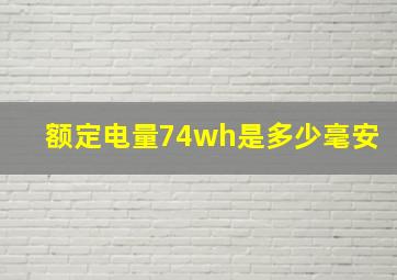 额定电量74wh是多少毫安