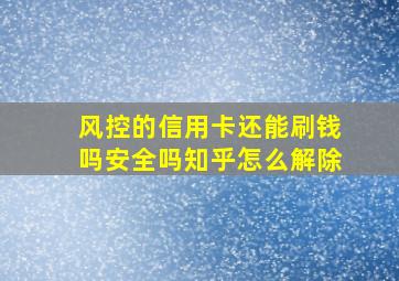 风控的信用卡还能刷钱吗安全吗知乎怎么解除