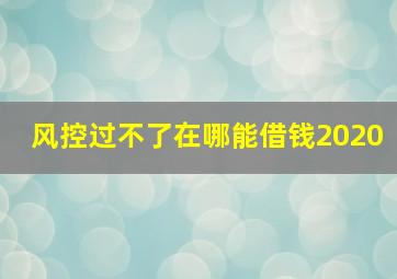 风控过不了在哪能借钱2020