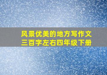 风景优美的地方写作文三百字左右四年级下册