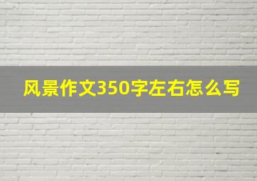 风景作文350字左右怎么写