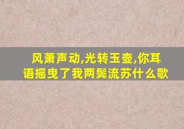 风萧声动,光转玉壶,你耳语摇曳了我两鬓流苏什么歌