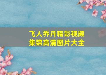 飞人乔丹精彩视频集锦高清图片大全