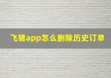 飞猪app怎么删除历史订单