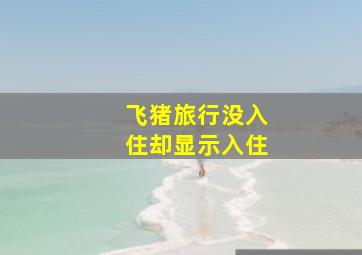 飞猪旅行没入住却显示入住