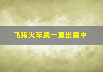 飞猪火车票一直出票中