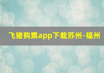 飞猪购票app下载苏州-福州