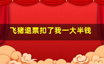 飞猪退票扣了我一大半钱