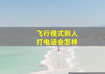 飞行模式别人打电话会怎样