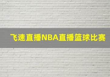 飞速直播NBA直播篮球比赛