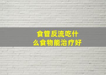 食管反流吃什么食物能治疗好