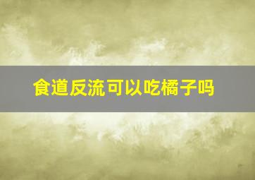 食道反流可以吃橘子吗