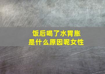 饭后喝了水胃胀是什么原因呢女性