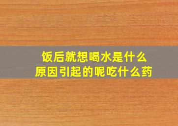 饭后就想喝水是什么原因引起的呢吃什么药