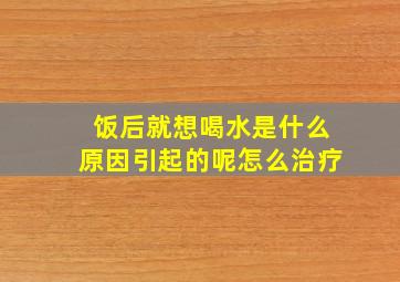 饭后就想喝水是什么原因引起的呢怎么治疗