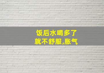 饭后水喝多了就不舒服,胀气