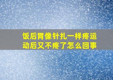 饭后胃像针扎一样疼运动后又不疼了怎么回事