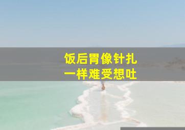 饭后胃像针扎一样难受想吐