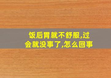 饭后胃就不舒服,过会就没事了,怎么回事