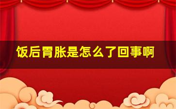 饭后胃胀是怎么了回事啊