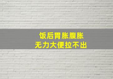 饭后胃胀腹胀无力大便拉不出