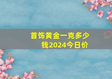 首饰黄金一克多少钱2024今日价