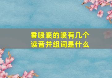 香喷喷的喷有几个读音并组词是什么