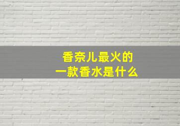 香奈儿最火的一款香水是什么