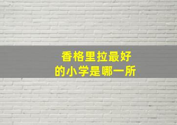 香格里拉最好的小学是哪一所