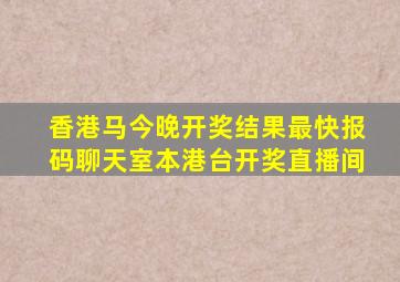 香港马今晚开奖结果最快报码聊天室本港台开奖直播间