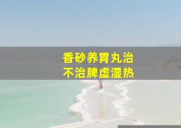 香砂养胃丸治不治脾虚湿热