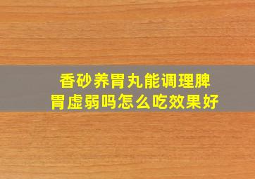 香砂养胃丸能调理脾胃虚弱吗怎么吃效果好