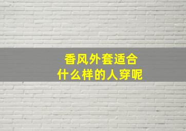 香风外套适合什么样的人穿呢