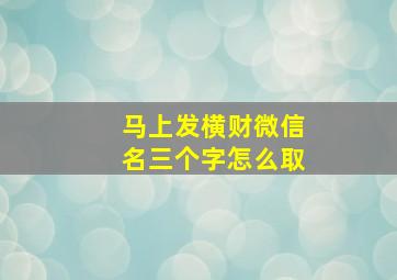 马上发横财微信名三个字怎么取