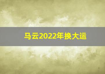 马云2022年换大运