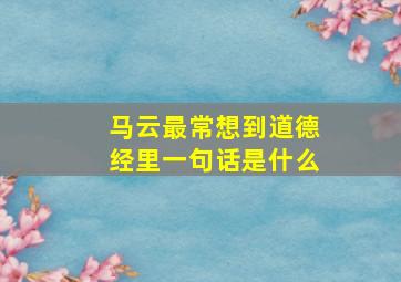 马云最常想到道德经里一句话是什么