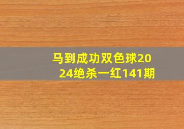 马到成功双色球2024绝杀一红141期