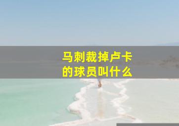 马刺裁掉卢卡的球员叫什么