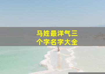 马姓最洋气三个字名字大全