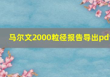 马尔文2000粒径报告导出pdf