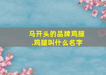 马开头的品牌鸡腿.鸡腿叫什么名字