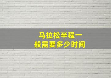 马拉松半程一般需要多少时间