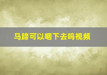 马蹄可以咽下去吗视频