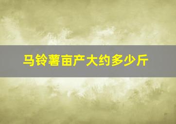 马铃薯亩产大约多少斤