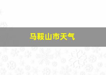 马鞖山市天气