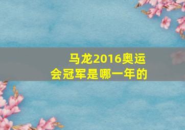 马龙2016奥运会冠军是哪一年的